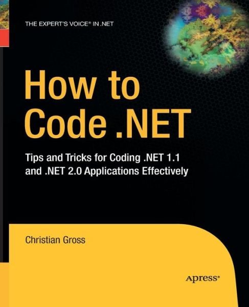 Cover for Christian Gross · How to Code .NET: Tips and Tricks for Coding .NET 1.1 and .NET 2.0 Applications Effectively (Paperback Bog) [Softcover reprint of the original 1st edition] (2014)