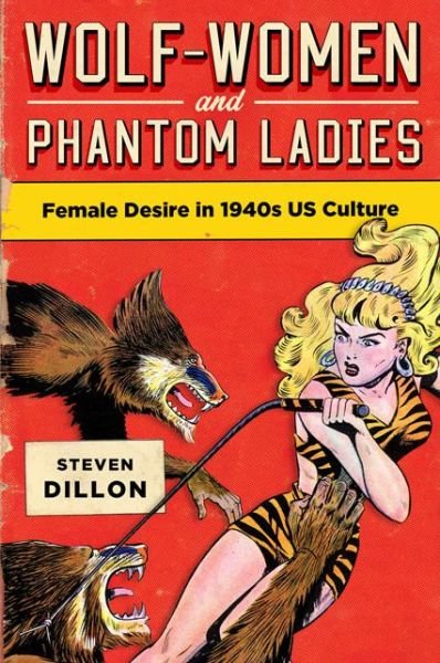 Cover for Steven Dillon · Wolf-women and Phantom Ladies: Female Desire in 1940s Us Culture (Hardcover Book) (2015)
