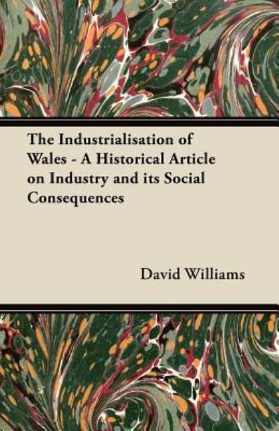 The Industrialisation of Wales - a Historical Article on Industry and Its Social Consequences - David Williams - Livres - Lyon Press - 9781447419792 - 15 juillet 2011