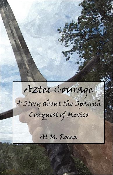 Cover for Al M. Rocca Phd · Aztec Courage: a Story About the Spanish Conquest of Mexico (Paperback Book) (2011)