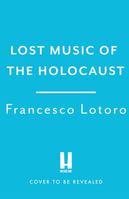 Francesco Lotoro · The Lost Music of the Holocaust: Bringing the music of the camps to the ears of the world at last (Hardcover Book) (2024)