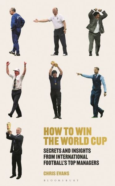 How to Win the World Cup: Secrets and Insights from International Football’s Top Managers - Chris Evans - Kirjat - Bloomsbury Publishing PLC - 9781472990792 - torstai 21. heinäkuuta 2022