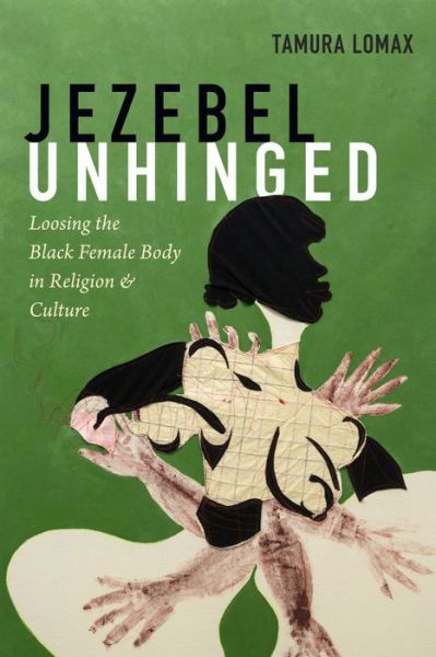 Cover for Tamura Lomax · Jezebel Unhinged: Loosing the Black Female Body in Religion and Culture (Hardcover Book) (2018)