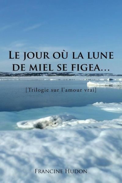 Cover for Francine Hudon · Le Jour Ou La Lune De Miel Se Figea...: Trilogie Sur L'amour Vrai (Pocketbok) (2013)