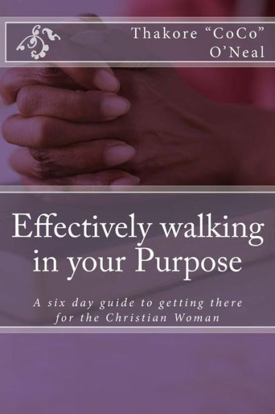 Cover for Thakore Coco O\'neal · Effectively Walking in Your Purpose: a Six Day Guide to Getting There for the Christian Woman (Paperback Book) (2013)