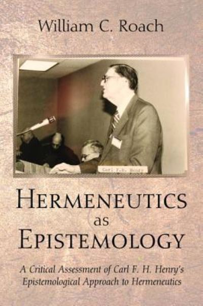 Cover for William C Roach · Hermeneutics as Epistemology: A Critical Assessment of Carl F. H. Henry's Epistemological Approach to Hermeneutics (Hardcover Book) (2015)