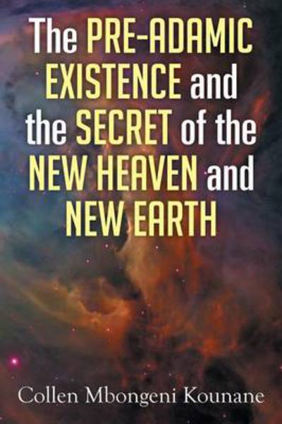 Cover for Collen Mbongeni Kounane · The Pre-adamic Existence and the Secret of the New Heaven and New Earth (Paperback Book) (2014)