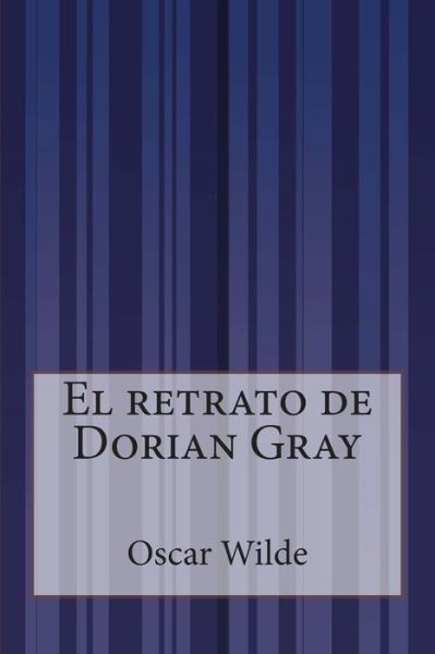 El Retrato De Dorian Gray - Oscar Wilde - Kirjat - Createspace - 9781500613792 - keskiviikko 23. heinäkuuta 2014