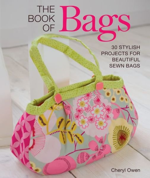 Cover for Cheryl Owen · The Book of Bags: 30 Stylish Projects for Beautiful Sewn Bags (Paperback Book) (2017)