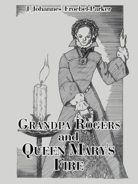 Grandpa Rogers and Queen Mary's Fire - J (Johannes) Froebel-Parker - Boeken - Authorhouse - 9781504983792 - 17 maart 2016