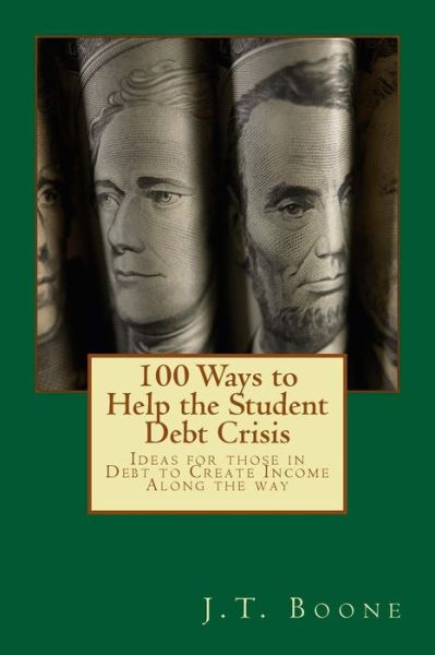 Cover for J T Boone · 100 Ways to Help Student Debt: Ideas for Those in Debt to Create Income Along the Way (Paperback Bog) (2015)