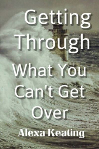 Cover for Alexa Keating · Getting Through What You Can't Get Over (Paperback Bog) (2015)