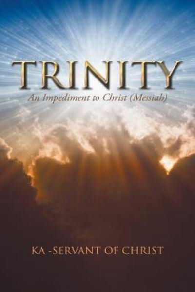 Trinity: An Impediment to Christ (Messiah) - Ka -Servant of Christ - Bøker - iUniverse - 9781532025792 - 9. juni 2017