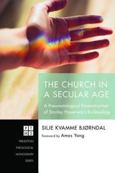 Cover for Silje Kvamme Bjorndal · The Church in a Secular Age: A Pneumatological Reconstruction of Stanley Hauerwas's Ecclesiology - Princeton Theological Monograph (Paperback Book) (2018)