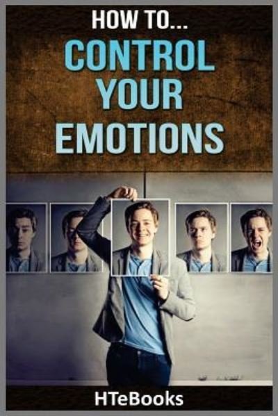 How To Control Your Emotions: Quick Results Guide - How to Books - Htebooks - Bøker - Createspace Independent Publishing Platf - 9781535123792 - 6. juli 2016