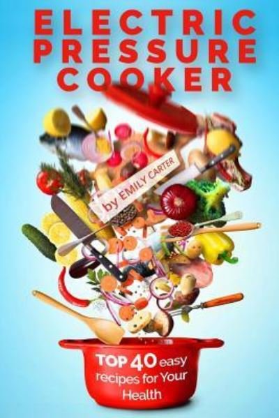 Cover for Emily Carter · Electric Pressure Cooker : Top 40 Easy Recipes For Your Health : Pressure Cooker Cookbook, Healthy Recipes, Slow Cooker, Electric Pressure Coookbook (Pocketbok) (2016)