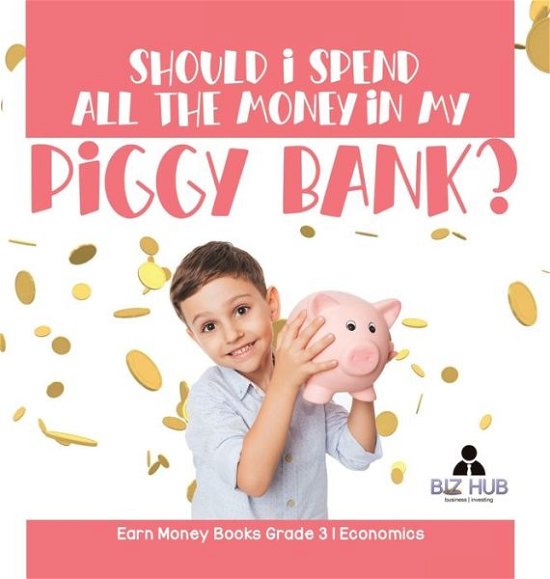 Cover for Biz Hub · Should I Spend All The Money In My Piggy Bank? Earn Money Books Grade 3 Economics (Hardcover Book) (2021)