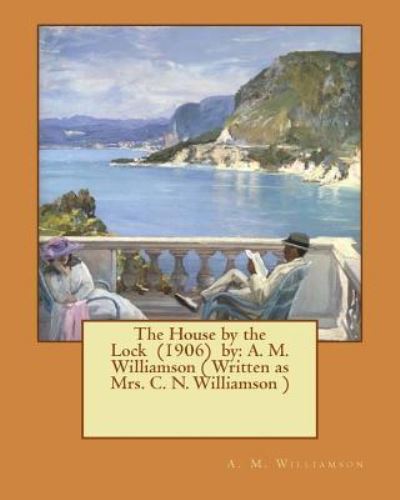 The House by the Lock (1906) by - A M Williamson - Books - Createspace Independent Publishing Platf - 9781543098792 - February 14, 2017