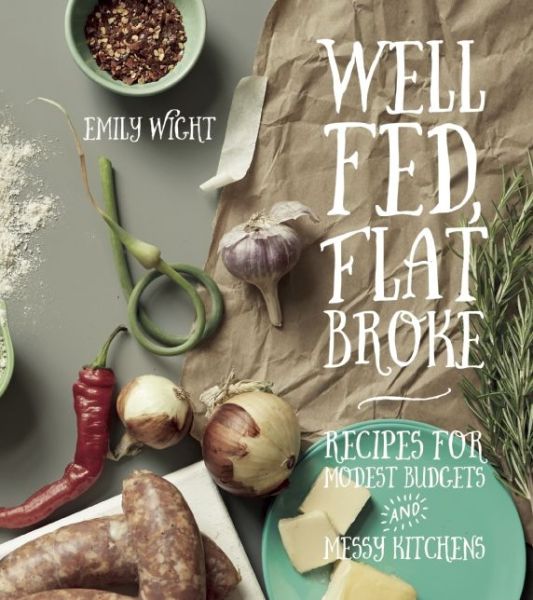 Cover for Emily Wight · Well Fed, Flat Broke: Recipes for Modest Budgets and Messy Kitchens (Paperback Book) (2015)