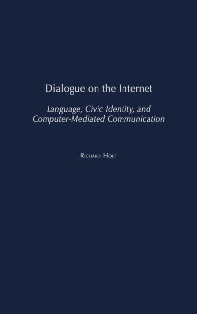 Cover for Richard Holt · Dialogue on the Internet: Language, Civic Identity, and Computer-Mediated Communication - Civic Discourse for the Third Millennium (Hardcover Book) (2004)