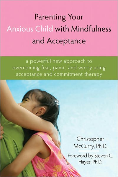 Cover for Christopher McCurry · Parenting Your Anxious Child with Mindfulness and Acceptance: A Powerful New Approach to Overcoming Fear, Panic, and Worry Using Acceptance and Commitment Therapy (Paperback Book) (2009)