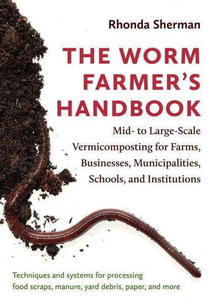 The Worm Farmer’s Handbook: Mid- to Large-Scale Vermicomposting for Farms, Businesses, Municipalities, Schools, and Institutions - Rhonda Sherman - Bøger - Chelsea Green Publishing Co - 9781603587792 - 9. november 2018
