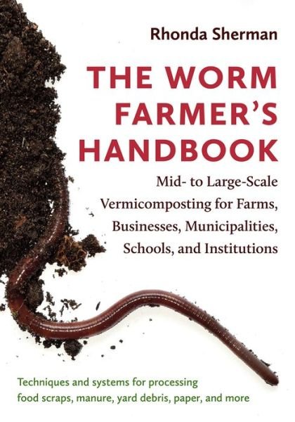 Cover for Rhonda Sherman · The Worm Farmer’s Handbook: Mid- to Large-Scale Vermicomposting for Farms, Businesses, Municipalities, Schools, and Institutions (Paperback Bog) (2018)