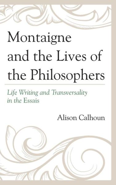 Montaigne and the Lives of the Philosophers: Life Writing and Transversality in the Essais - Alison Calhoun - Książki - University of Delaware Press - 9781611494792 - 18 grudnia 2014