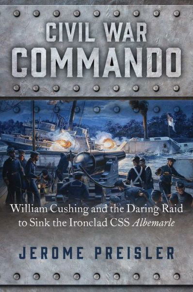 Cover for Jerome Preisler · Civil War Commando: William Cushing and the Daring Raid to Sink the Ironclad CSS Albemarle (Inbunden Bok) (2020)