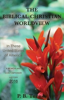 The Biblical Christian Worldview - 2016 - P B Turner - Bücher - Xulon Press - 9781662843792 - 9. Mai 2022
