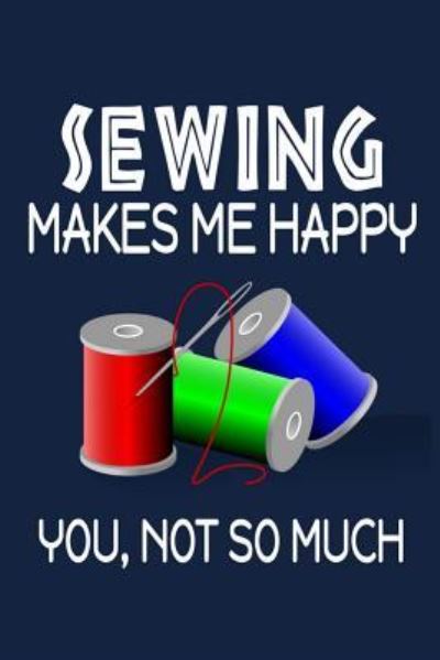 Sewing Makes Me Happy, You, Not So Much - Jeremy James - Books - Independently Published - 9781720042792 - September 3, 2018
