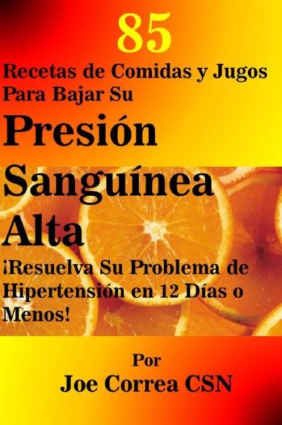 Cover for Joe Correa CSN · 85 Recetas de Comidas y Jugos Para Bajar Su Presion Sanguinea Alta (Paperback Book) (2018)