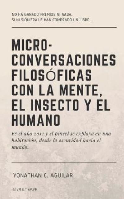 Cover for Yonathan C Aguilar · Micro-Conversaciones Filosoficas con la Mente, el Insecto y el Humano (Paperback Bog) (2018)