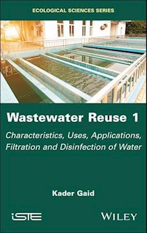 Wastewater Reuse, Volume 1: Characteristics, Uses, Applications, Filtration and Disinfection of Water - ISTE Invoiced - Gaid, Kader (University of Science and Technology Houari Boumediene, Algeria) - Books - ISTE Ltd and John Wiley & Sons Inc - 9781786309792 - February 4, 2025