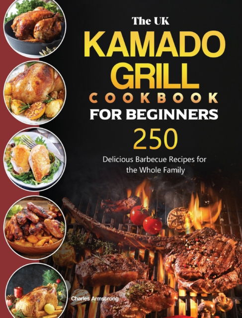 The UK Kamado Grill Cookbook For Beginners: 250 Delicious Barbecue Recipes for the Whole Family - Charles Armstrong - Books - Charles Armstrong - 9781803190792 - June 16, 2021