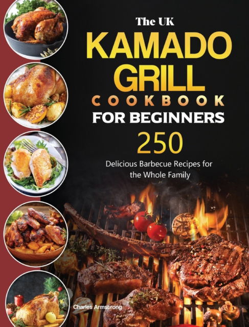 Cover for Charles Armstrong · The UK Kamado Grill Cookbook For Beginners: 250 Delicious Barbecue Recipes for the Whole Family (Hardcover Book) (2021)