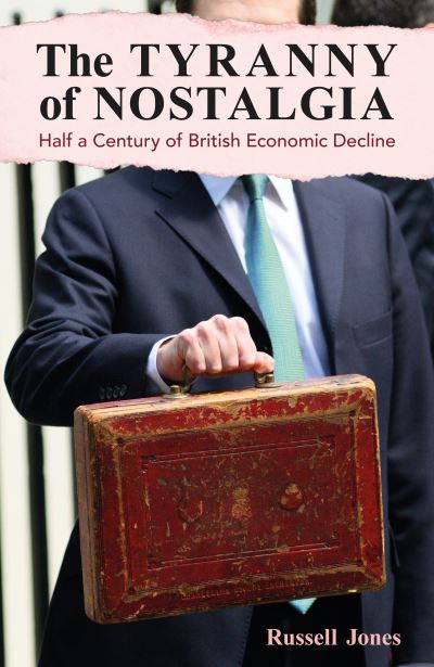 Cover for Russell Jones · The Tyranny of Nostalgia: Half a Century of British Economic Decline (Inbunden Bok) (2023)