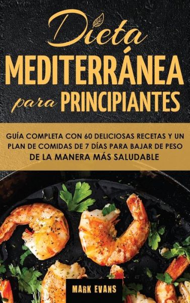 Cover for Mark Evans · Dieta Mediterranea Para Principiantes: Guia Completa Con 60 Deliciosas Recetas Y Un Plan De Comidas De 7 Dias Para Bajar De Peso De La Manera Mas Saludable (Inbunden Bok) [Spanish edition] (2020)