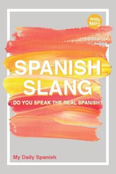 Cover for My Daily Spanish · Spanish Slang: Do you speak the real Spanish? (colloquial Spanish): The essentials of Spanish Slang - Spanish Conversation Builder (Paperback Book) (2017)
