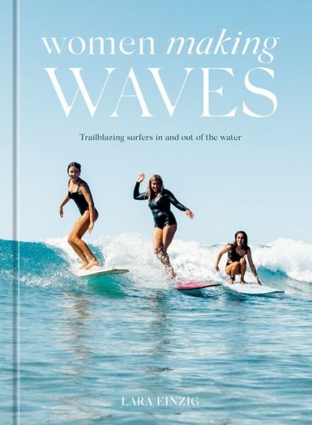 Cover for Lara Einzig · Women Making Waves: Trailblazing Surfers In and Out of the Water (Gebundenes Buch) (2022)
