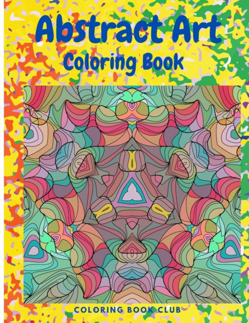 Cover for Coloring Book Club · Abstract Art Coloring Book - An Adult Coloring Book Featuring Beautiful Abstract Patterns Great for Stress Relief and Relaxation (Paperback Book) (2021)