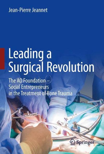 Cover for Jean-Pierre Jeannet · Leading a Surgical Revolution: The AO Foundation – Social Entrepreneurs in the Treatment of Bone Trauma (Hardcover Book) [2019 edition] (2018)