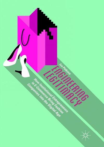 Cover for Iva Petkova · Engineering Legitimacy: How Institutional Entrepreneurs in E-Commerce Bring Fashion Companies into the Digital Age (Paperback Book) [Softcover reprint of the original 1st ed. 2018 edition] (2019)