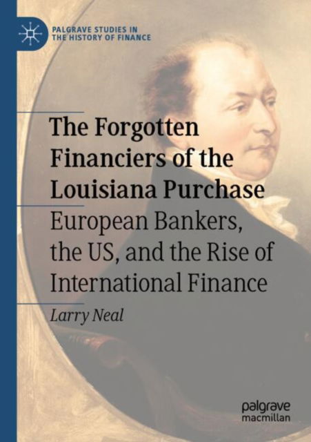 Cover for Larry Neal · The Forgotten Financiers of the Louisiana Purchase: European Bankers, the US, and the Rise of International Finance - Palgrave Studies in the History of Finance (Paperback Book) (2025)