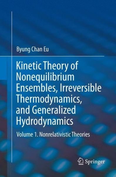 Cover for Byung Chan Eu · Kinetic Theory of Nonequilibrium Ensembles, Irreversible Thermodynamics, and Generalized Hydrodynamics: Volume 1. Nonrelativistic Theories (Paperback Bog) [Softcover reprint of the original 1st ed. 2016 edition] (2018)