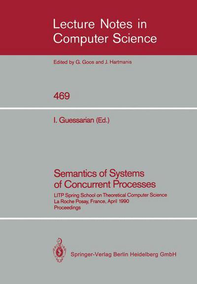 Semantics of Systems of Concurrent Processes: Litp Spring School on Theoretical Computer Science, La Roche Posay, France, April 23-27, 1990. Proceedings - Lecture Notes in Computer Science - Irene Guessarian - Books - Springer-Verlag Berlin and Heidelberg Gm - 9783540534792 - November 28, 1990