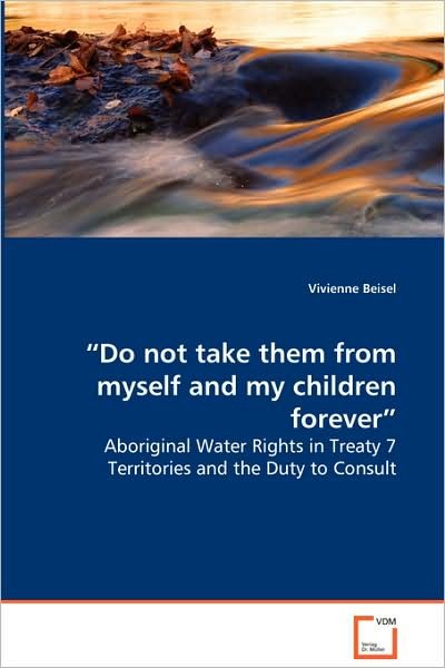Cover for Vivienne Beisel · &quot;Do Not Take Them from Myself and My Children Forever&quot; - Aboriginal Water Rights in Treaty 7 Territories and the Duty to Consult (Paperback Bog) (2008)