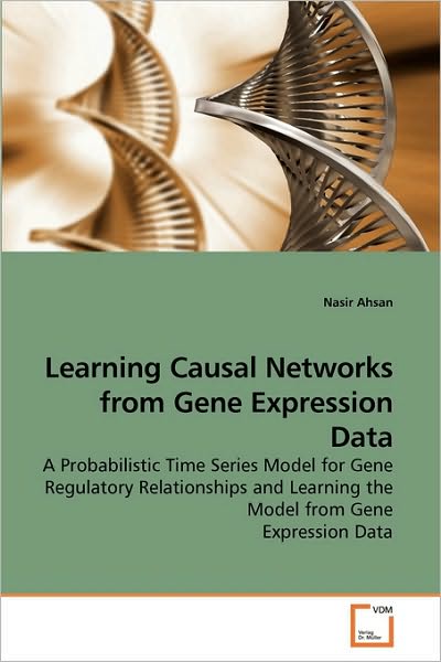 Cover for Nasir Ahsan · Learning Causal Networks from Gene Expression Data: a Probabilistic Time Series Model for Gene Regulatory Relationships and Learning the Model from Gene Expression Data (Paperback Bog) (2009)