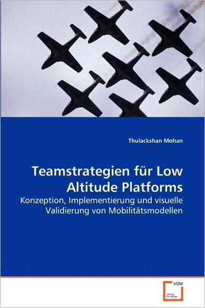 Teamstrategien Für Low Altitude Platforms: Konzeption, Implementierung Und Visuelle Validierung Von Mobilitätsmodellen - Thulackshan Mohan - Livros - VDM Verlag Dr. Müller - 9783639254792 - 7 de junho de 2010