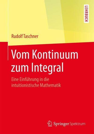 Cover for Rudolf Taschner · Vom Kontinuum Zum Integral: Eine Einfuhrung in Die Intuitionistische Mathematik (Paperback Book) [1. Aufl. 2018 edition] (2018)